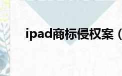 ipad商标侵权案（苹果ipad商标权）