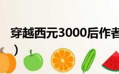 穿越西元3000后作者（穿越西元3000后小说）