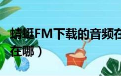 蜻蜓FM下载的音频在哪（蜻蜓fm下载的文件在哪）