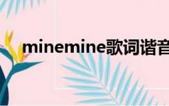 minemine歌词谐音（minemine歌词）