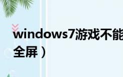 windows7游戏不能全屏（win7玩游戏无法全屏）