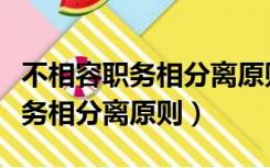 不相容职务相分离原则的规定出自（不相容职务相分离原则）