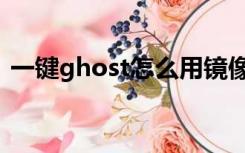 一键ghost怎么用镜像（一键ghost怎么用）