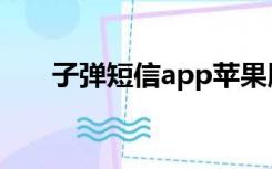 子弹短信app苹果版（子弹短信app）