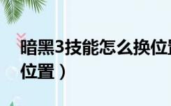 暗黑3技能怎么换位置打（暗黑3技能怎么换位置）