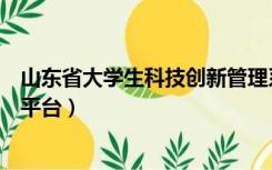 山东省大学生科技创新管理系统（山东省学校创客空间服务平台）