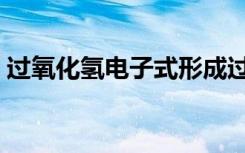 过氧化氢电子式形成过程（过氧化氢电子式）