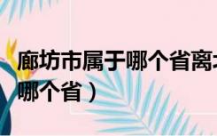 廊坊市属于哪个省离北京有多远（廊坊市属于哪个省）