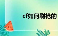 cf如何刷枪的（cf如何刷枪）