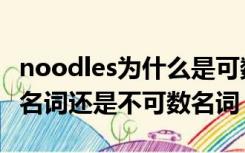 noodles为什么是可数名词（noodles是可数名词还是不可数名词）