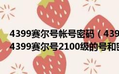 4399赛尔号帐号密码（4399赛尔号100级的号和密码 可用4399赛尔号2100级的号和密）