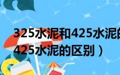 325水泥和425水泥的区别价格（325水泥和425水泥的区别）