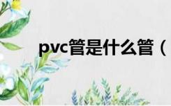 pvc管是什么管（upvc管是什么管）