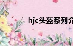 hjc头盔系列介绍（hjc头盔）