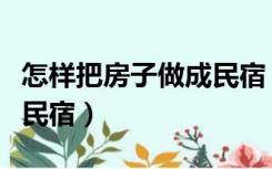 怎样把房子做成民宿（如何把自己的房子做成民宿）