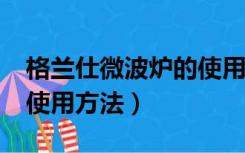 格兰仕微波炉的使用方法?（格兰仕微波炉的使用方法）