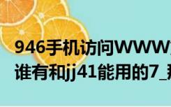 946手机访问WWW第一Jjj41页COM进不去谁有和jj41能用的7_那个