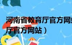 河南省教育厅官方网站开学通知（河南省教育厅官方网站）