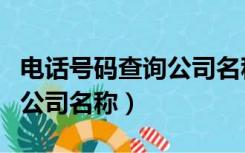 电话号码查询公司名称的软件（电话号码查询公司名称）