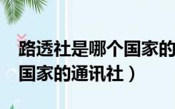 路透社是哪个国家的通讯社?（路透社是哪个国家的通讯社）