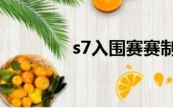 s7入围赛赛制（s7入围赛）