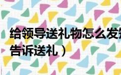 给领导送礼物怎么发短信（如何给领导发短信告诉送礼）