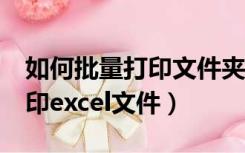 如何批量打印文件夹里的excel（如何批量打印excel文件）