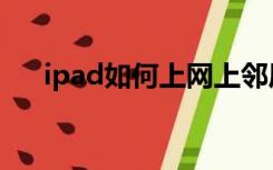 ipad如何上网上邻居（ipad如何上网）