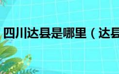 四川达县是哪里（达县在四川省的哪个地区）