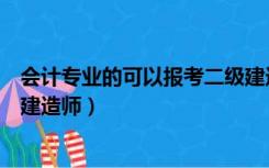 会计专业的可以报考二级建造师吗（会计专业可以报考二级建造师）