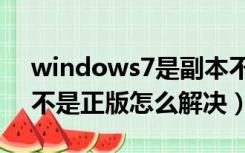 windows7是副本不是正版怎么解决（副本不是正版怎么解决）