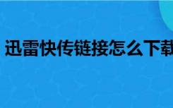 迅雷快传链接怎么下载（迅雷快传怎么下载）