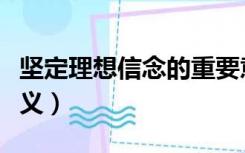 坚定理想信念的重要意义（坚定理想信念的意义）