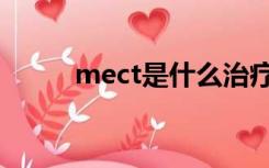 mect是什么治疗（mect是什么）