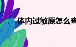 体内过敏原怎么查（过敏原怎么查）