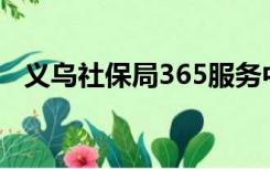 义乌社保局365服务中心电话（义乌社保）