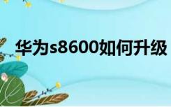 华为s8600如何升级（华为s8600刷机包）