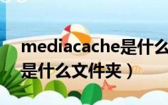 mediacache是什么文件夹（media cache是什么文件夹）