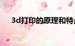 3d打印的原理和特点（3d打印的原理）