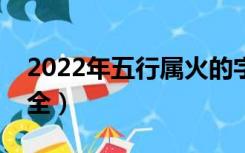 2022年五行属火的字大全（五行属火的字大全）