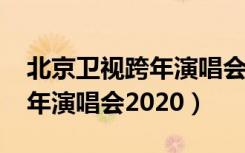 北京卫视跨年演唱会2020直播（北京卫视跨年演唱会2020）