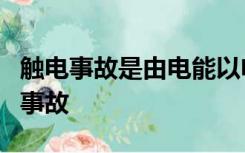 触电事故是由电能以电流形式作用人体造成的事故