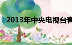 2013年中央电视台春节联欢晚会百度百科