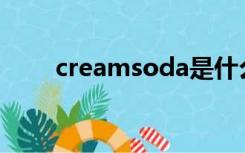 creamsoda是什么意思（creams）