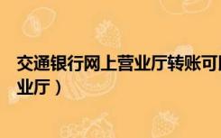 交通银行网上营业厅转账可以备注多少字（交通银行网上营业厅）