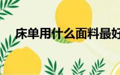 床单用什么面料最好（床单面料怎么选）