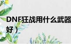 DNF狂战用什么武器（dnf狂战士用什么武器好）