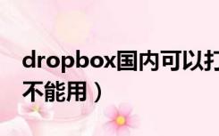 dropbox国内可以打开吗（dropbox国内能不能用）