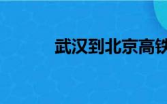 武汉到北京高铁（武汉到北京）