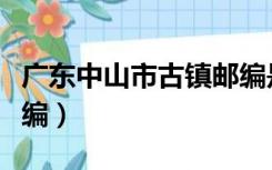 广东中山市古镇邮编是多少（广东中山古镇邮编）